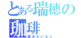 とある瑞穂の珈琲（飲みたいな☆）