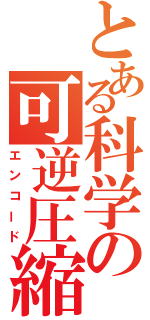 とある科学の可逆圧縮（エンコード）