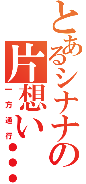 とあるシナナの片想い…（一方通行）