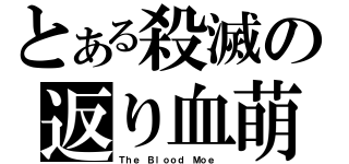 とある殺滅の返り血萌え（Ｔｈｅ Ｂｌｏｏｄ Ｍｏｅ ）