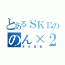 とあるＳＫＥののん×２（木本花音）