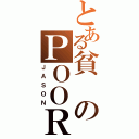 とある貧のＰＯＯＲ（ＪＡＳＯＮ）