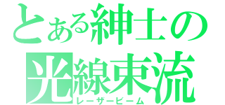 とある紳士の光線束流（レーザービーム）