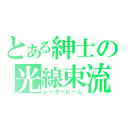 とある紳士の光線束流（レーザービーム）