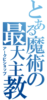 とある魔術の最大主教（アークビショップ）