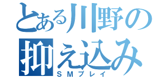 とある川野の抑え込み（ＳＭプレイ）