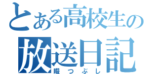 とある高校生の放送日記（暇つぶし）