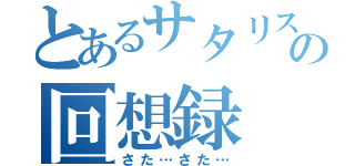 とあるサタリスの回想録（さた…さた…）