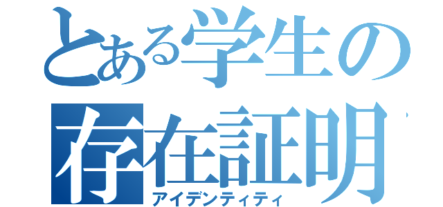 とある学生の存在証明（アイデンティティ）