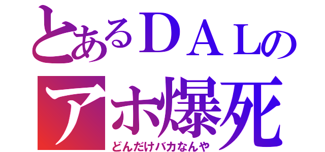 とあるＤＡＬのアホ爆死（どんだけバカなんや）