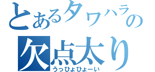 とあるタワハラの欠点太り（うっひょひょーい）