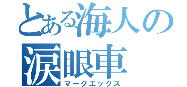 とある海人の涙眼車（マークエックス）