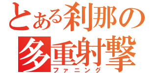 とある刹那の多重射撃（ファニング）