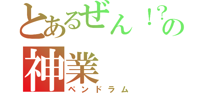 とあるぜん！？の神業（ペンドラム）