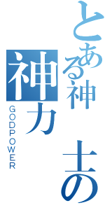 とある神騎士の神力（ＧＯＤＰＯＷＥＲ）