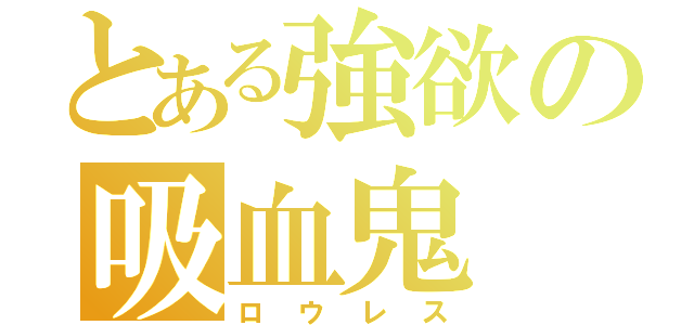 とある強欲の吸血鬼（ロウレス）