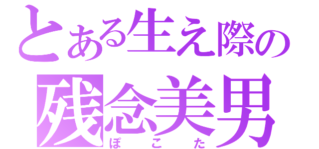 とある生え際の残念美男（ぽこた）