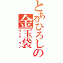 とあるひろしの金玉袋（オンリーワン）