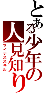 とある少年の人見知り（マイナススキル）