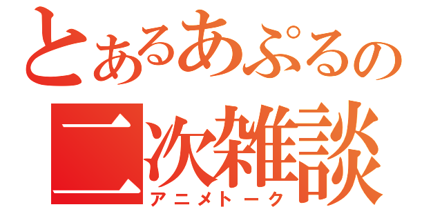 とあるあぷるの二次雑談（アニメトーク）