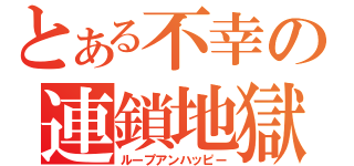 とある不幸の連鎖地獄（ループアンハッピー）