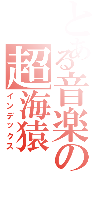 とある音楽の超海猿（インデックス）
