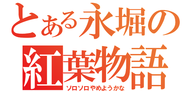 とある永堀の紅葉物語（ソロソロやめようかな）