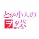 とある小人のヲタ芸（可愛いぜっ（笑））