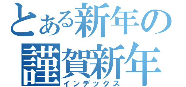 とある新年の謹賀新年（インデックス）