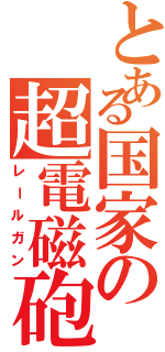 とある国家の超電磁砲（レールガン）