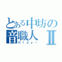 とある中坊の音職人Ⅱ（行くよぉ～）