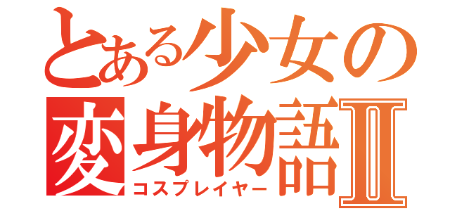 とある少女の変身物語Ⅱ（コスプレイヤー）