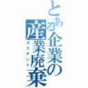 とある企業の産業廃棄物（ゴミナント）