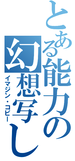 とある能力の幻想写し（イマジン・コピー）