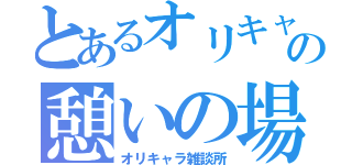 とあるオリキャラ達の憩いの場所（オリキャラ雑談所）