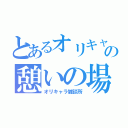 とあるオリキャラ達の憩いの場所（オリキャラ雑談所）