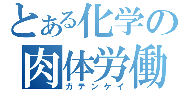 とある化学の肉体労働者（ガテンケイ）