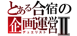 とある合宿の企画運営Ⅱ（デュエリスト）