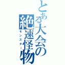 とある大会の絶速怪物（モンスター）