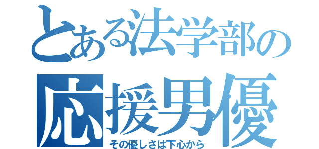 とある法学部の応援男優（その優しさは下心から）