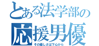 とある法学部の応援男優（その優しさは下心から）