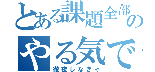 とある課題全部のやる気でない（徹夜しなきゃ）