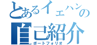 とあるイェハンの自己紹介（ポートフォリオ）