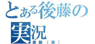 とある後藤の実況（素敵（笑））