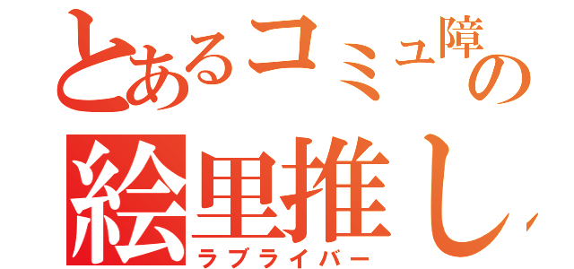 とあるコミュ障の絵里推し（ラブライバー）