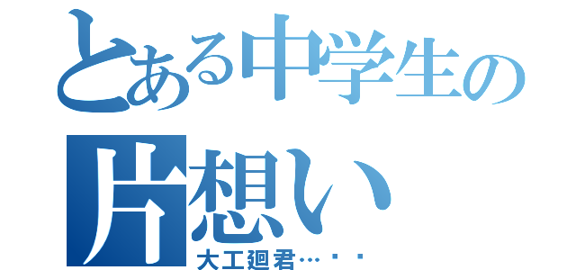 とある中学生の片想い（大工廻君…‼︎）