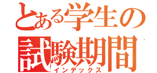 とある学生の試験期間（インデックス）