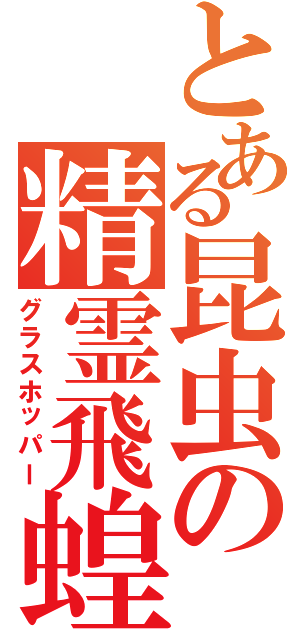 とある昆虫の精霊飛蝗（グラスホッパー）