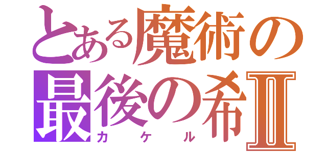 とある魔術の最後の希望Ⅱ（カケル）