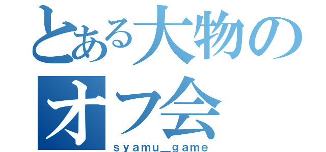 とある大物のオフ会（ｓｙａｍｕ＿ｇａｍｅ）